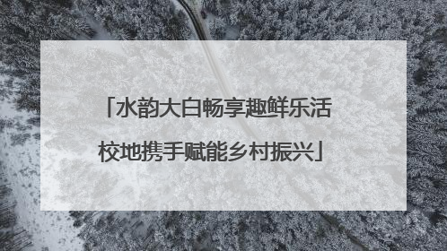 水韵大白畅享趣鲜乐活 校地携手赋能乡村振兴